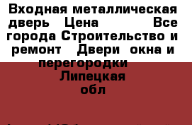 Входная металлическая дверь › Цена ­ 3 500 - Все города Строительство и ремонт » Двери, окна и перегородки   . Липецкая обл.